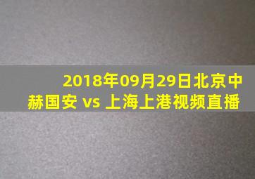 2018年09月29日北京中赫国安 vs 上海上港视频直播